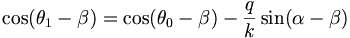 \cos(\theta _{1}-\beta )=\cos(\theta _{0}-\beta )-{\frac  {q}{k}}\sin(\alpha -\beta )