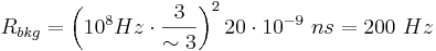 R_{{bkg}}=\left(10^{{8}}Hz\cdot {\frac  {3}{\sim 3}}\right)^{{2}}20\cdot 10^{{-9}}~ns=200~Hz