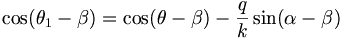 \cos(\theta _{1}-\beta )=\cos(\theta -\beta )-{\frac  {q}{k}}\sin(\alpha -\beta )