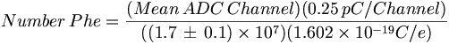 Number\,Phe={\frac  {(Mean\,ADC\,Channel)(0.25\,pC/Channel)}{((1.7\,\pm \,0.1)\times 10^{7})(1.602\times 10^{{-19}}C/e)}}
