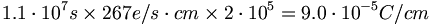 1.1\cdot 10^{{7}}s\times 267e/s\cdot cm\times 2\cdot 10^{{5}}=9.0\cdot 10^{{-5}}C/cm